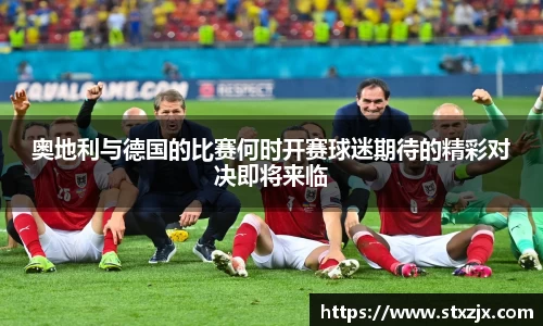 奥地利与德国的比赛何时开赛球迷期待的精彩对决即将来临
