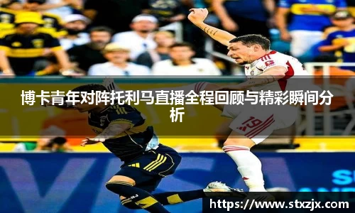 博卡青年对阵托利马直播全程回顾与精彩瞬间分析